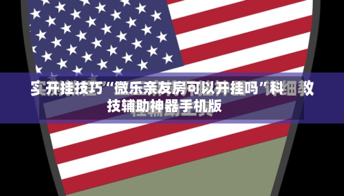 开挂技巧“微乐亲友房可以开挂吗”科技辅助神器手机版-第2张图片