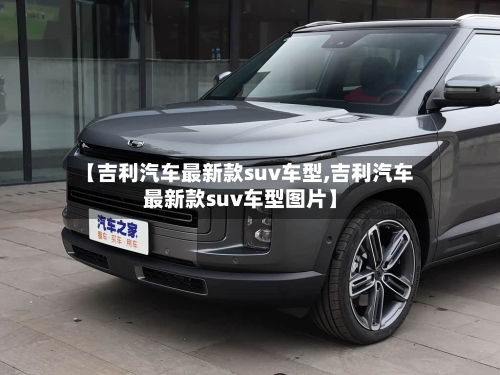 【吉利汽车最新款suv车型,吉利汽车最新款suv车型图片】-第1张图片