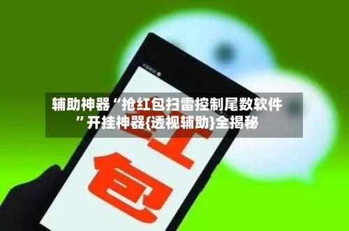 辅助神器“抢红包扫雷控制尾数软件”开挂神器{透视辅助}全揭秘