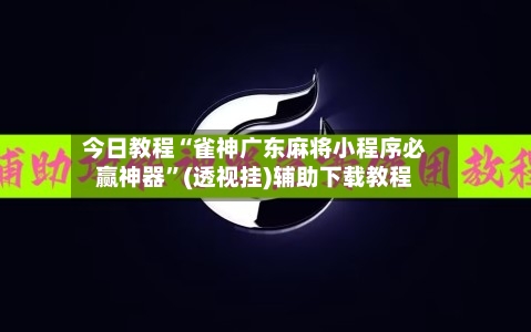 今日教程“雀神广东麻将小程序必赢神器”(透视挂)辅助下载教程-第2张图片