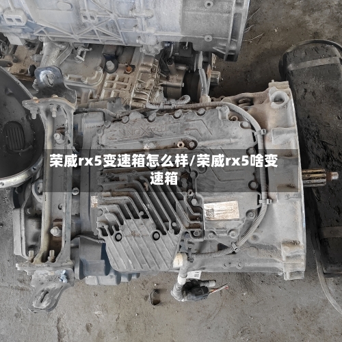 荣威rx5变速箱怎么样/荣威rx5啥变速箱-第1张图片
