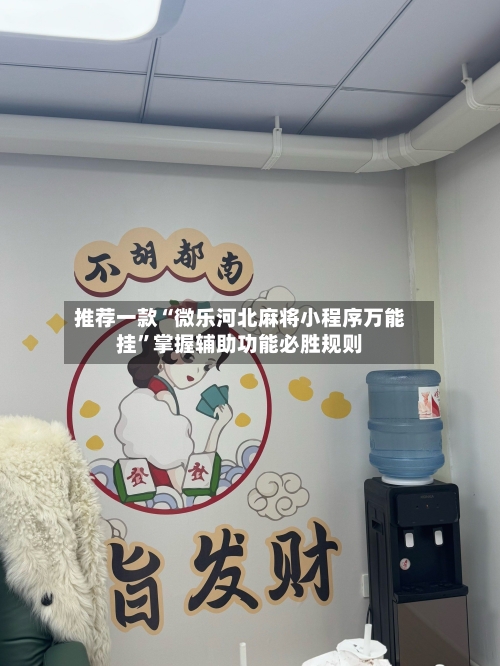 推荐一款“微乐河北麻将小程序万能挂	”掌握辅助功能必胜规则-第2张图片