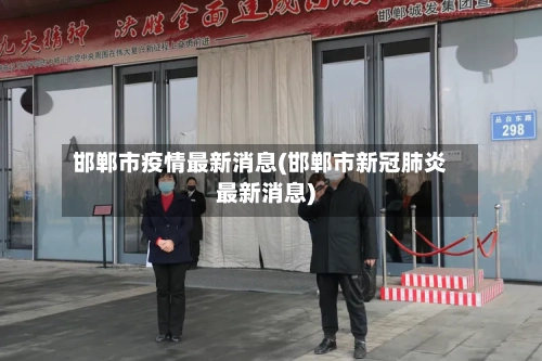 邯郸市疫情最新消息(邯郸市新冠肺炎最新消息)-第3张图片