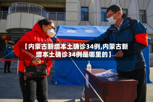 【内蒙古新增本土确诊34例,内蒙古新增本土确诊34例是哪里的】-第1张图片