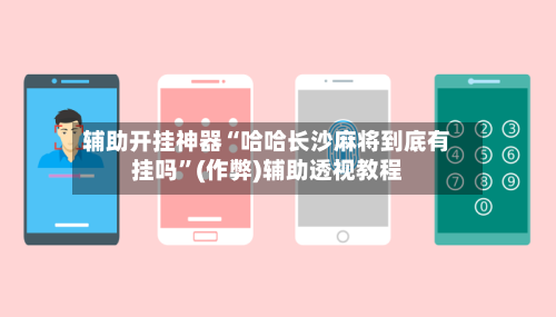 辅助开挂神器“哈哈长沙麻将到底有挂吗”(作弊)辅助透视教程-第1张图片