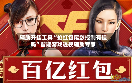 辅助开挂工具“抢红包尾数控制有挂吗”智能游戏透视辅助专家-第2张图片
