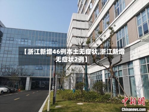 【浙江新增46例本土无症状,浙江新增无症状2例】-第2张图片