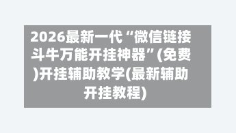 2026最新一代“微信链接斗牛万能开挂神器”(免费)开挂辅助教学(最新辅助开挂教程)-第1张图片