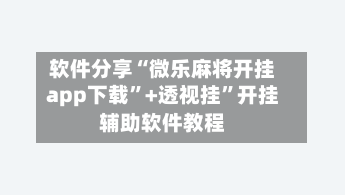 软件分享“微乐麻将开挂app下载	”+透视挂”开挂辅助软件教程-第3张图片