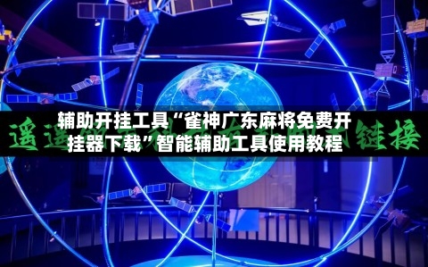 辅助开挂工具“雀神广东麻将免费开挂器下载”智能辅助工具使用教程-第1张图片