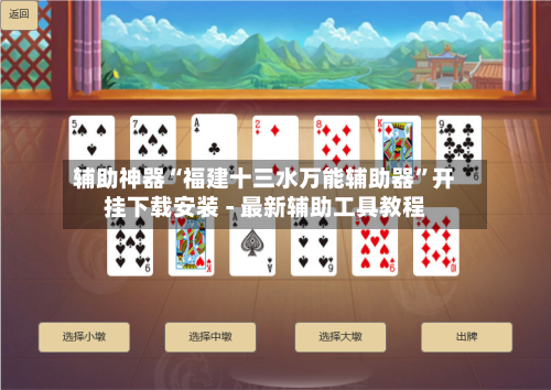 辅助神器“福建十三水万能辅助器	”开挂下载安装 - 最新辅助工具教程-第1张图片