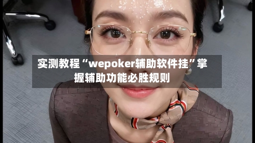 实测教程“wepoker辅助软件挂”掌握辅助功能必胜规则-第2张图片
