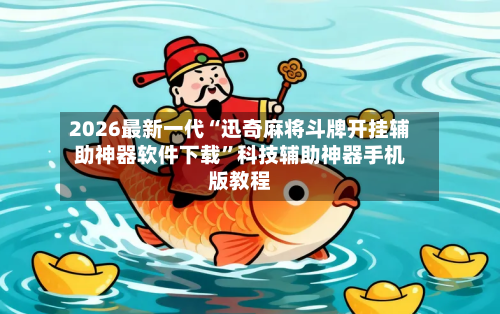 2026最新一代“迅奇麻将斗牌开挂辅助神器软件下载”科技辅助神器手机版教程-第1张图片
