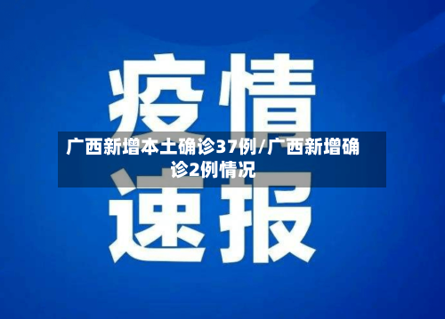 广西新增本土确诊37例/广西新增确诊2例情况-第1张图片