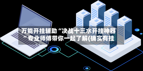 万能开挂辅助“决战十三水开挂神器”专业师傅带你一起了解(确实有挂-第2张图片