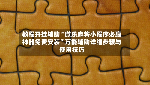 教程开挂辅助“微乐麻将小程序必赢神器免费安装	”万能辅助详细步骤与使用技巧-第2张图片