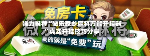 强力推荐“微乐家乡麻将万能开挂器”真实开挂技巧分享-第1张图片