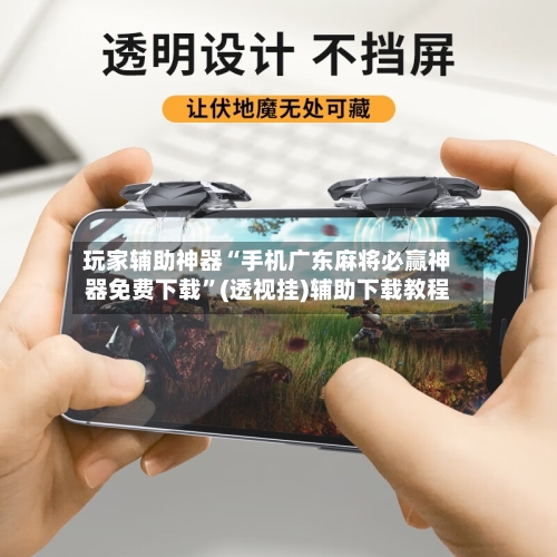 玩家辅助神器“手机广东麻将必赢神器免费下载	”(透视挂)辅助下载教程-第2张图片