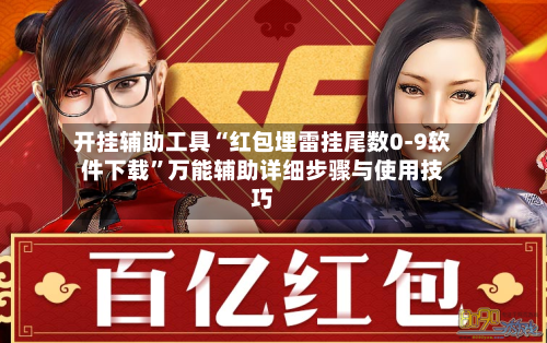 开挂辅助工具“红包埋雷挂尾数0-9软件下载”万能辅助详细步骤与使用技巧-第1张图片
