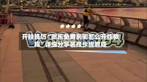 开挂技巧“微乐免费房间怎么开挂教程”详细分享装挂步骤教程-第1张图片
