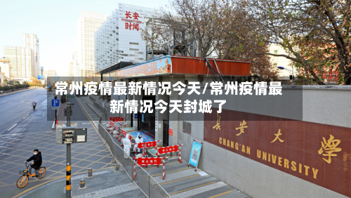常州疫情最新情况今天/常州疫情最新情况今天封城了-第3张图片