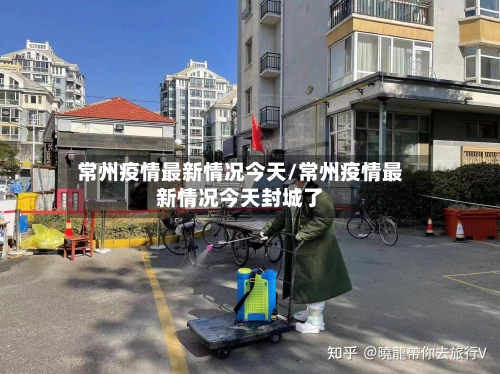 常州疫情最新情况今天/常州疫情最新情况今天封城了-第2张图片
