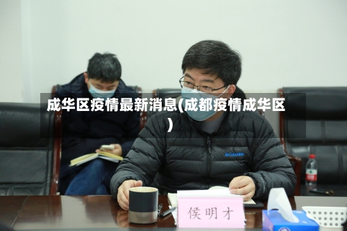 成华区疫情最新消息(成都疫情成华区)-第2张图片