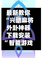 最新教你“兴动麻将外卦神器下载安装”智能游戏透视辅助专家-第3张图片