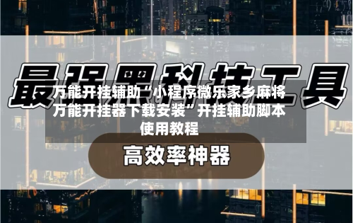 万能开挂辅助“小程序微乐家乡麻将万能开挂器下载安装”开挂辅助脚本使用教程-第1张图片