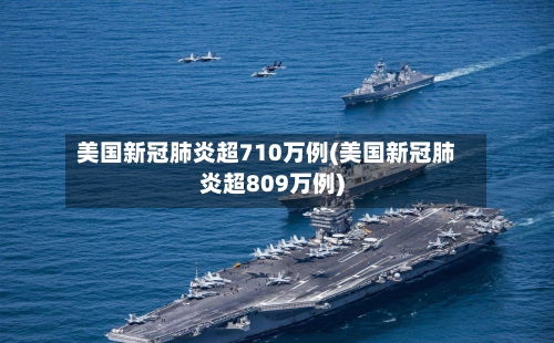 美国新冠肺炎超710万例(美国新冠肺炎超809万例)-第2张图片