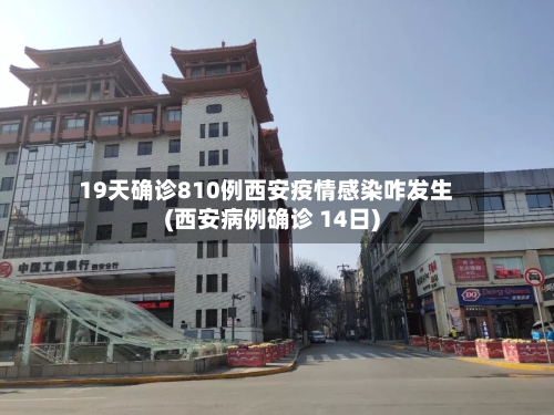 19天确诊810例西安疫情感染咋发生(西安病例确诊 14日)-第1张图片