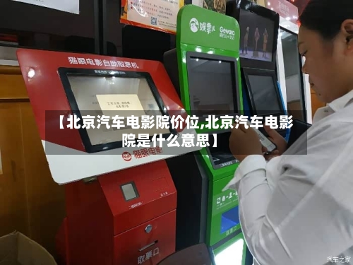 【北京汽车电影院价位,北京汽车电影院是什么意思】-第1张图片