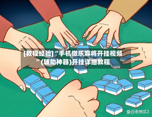 [教程经验]“手机微乐麻将开挂视频”(辅助神器)开挂详细教程-第3张图片
