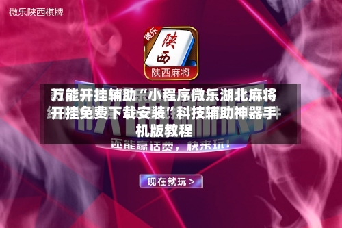 万能开挂辅助“小程序微乐湖北麻将开挂免费下载安装	”科技辅助神器手机版教程-第2张图片