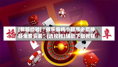 [教程经验]“微乐麻将小程序必赢神器免费安装”(透视挂)辅助下载教程-第2张图片