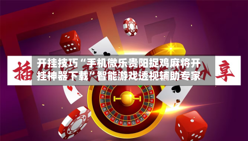 开挂技巧“手机微乐贵阳捉鸡麻将开挂神器下载”智能游戏透视辅助专家-第2张图片