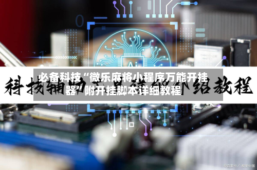 必备科技“微乐麻将小程序万能开挂器”附开挂脚本详细教程-第1张图片