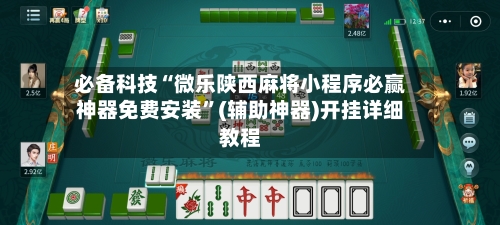 必备科技“微乐陕西麻将小程序必赢神器免费安装”(辅助神器)开挂详细教程-第2张图片