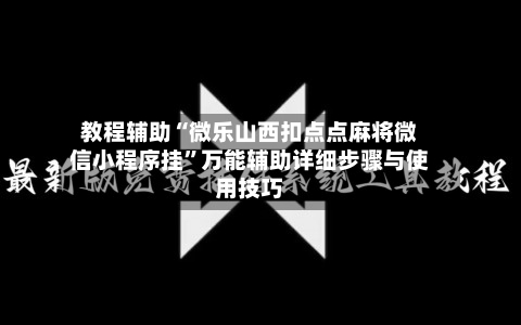 教程辅助“微乐山西扣点点麻将微信小程序挂	”万能辅助详细步骤与使用技巧-第2张图片