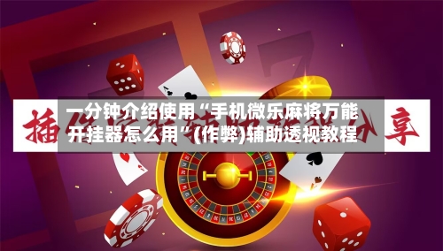 一分钟介绍使用“手机微乐麻将万能开挂器怎么用”(作弊)辅助透视教程-第2张图片