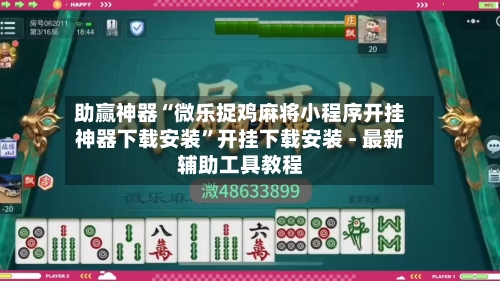 助赢神器“微乐捉鸡麻将小程序开挂神器下载安装	”开挂下载安装 - 最新辅助工具教程-第3张图片