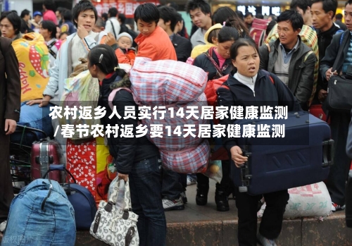 农村返乡人员实行14天居家健康监测/春节农村返乡要14天居家健康监测-第1张图片