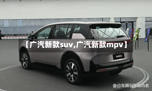 【广汽新款suv,广汽新款mpv】-第2张图片