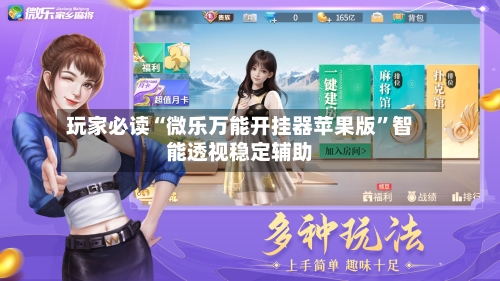 玩家必读“微乐万能开挂器苹果版”智能透视稳定辅助-第2张图片