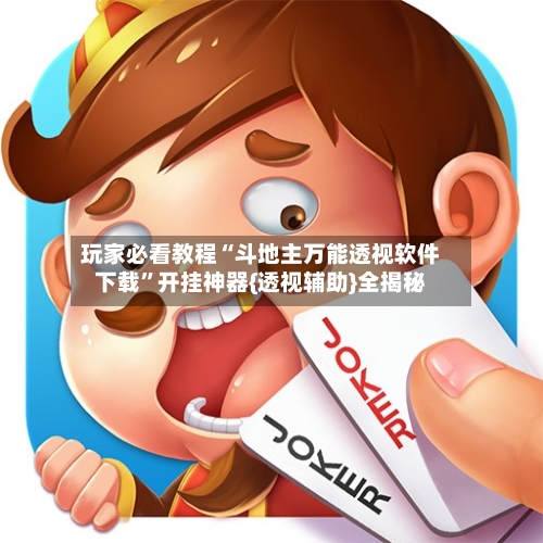 玩家必看教程“斗地主万能透视软件下载	”开挂神器{透视辅助}全揭秘-第1张图片