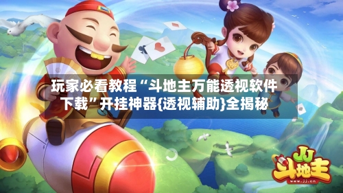 玩家必看教程“斗地主万能透视软件下载”开挂神器{透视辅助}全揭秘-第2张图片