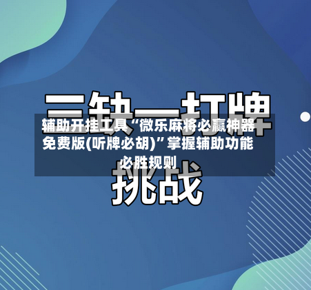 辅助开挂工具“微乐麻将必赢神器免费版(听牌必胡)”掌握辅助功能必胜规则-第2张图片