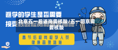 北京五一后返岗需核酸/五一回京需要核酸-第3张图片