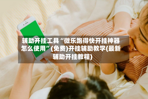 辅助开挂工具“微乐跑得快开挂神器怎么使用	”(免费)开挂辅助教学(最新辅助开挂教程)-第2张图片