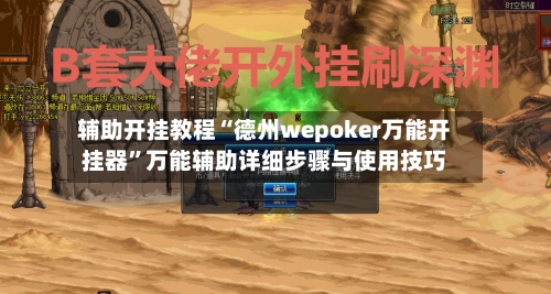 辅助开挂教程“德州wepoker万能开挂器	”万能辅助详细步骤与使用技巧-第2张图片
